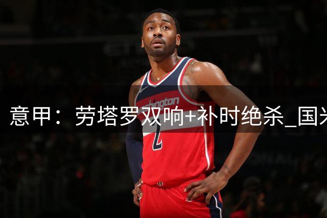 意甲：劳塔罗双响+补时绝杀 国米3-2逆转那不勒斯